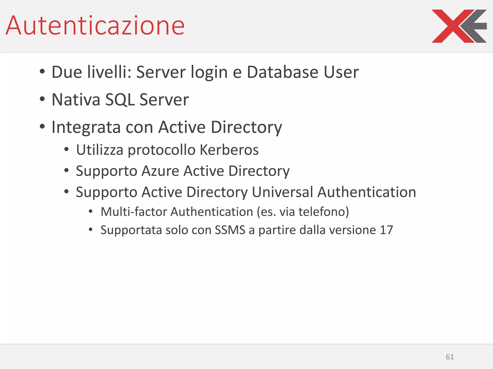 Autenticazione
• Due livelli: Server login e Database User
• Nativa SQL Server
• Integrata con Active Directory
• Utilizza protocollo Kerberos
• Supporto Azure Active Directory
• Supporto Active Directory Universal Authentication
• Multi-factor Authentication (es. via telefono)
• Supportata solo con SSMS a partire dalla versione 17
61
 