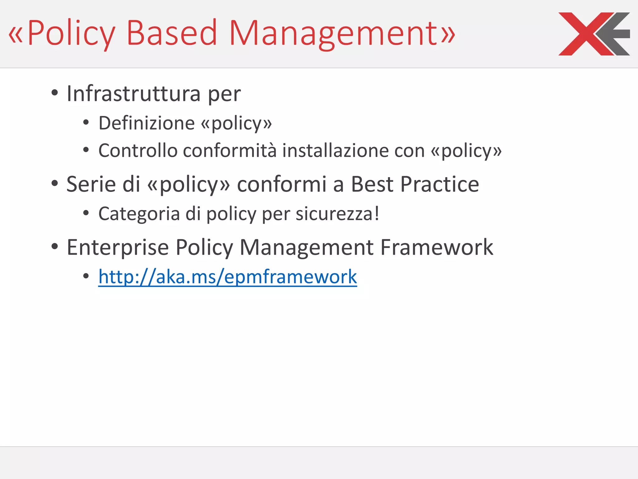«Policy Based Management»
• Infrastruttura per
• Definizione «policy»
• Controllo conformità installazione con «policy»
• Serie di «policy» conformi a Best Practice
• Categoria di policy per sicurezza!
• Enterprise Policy Management Framework
• http://aka.ms/epmframework
 