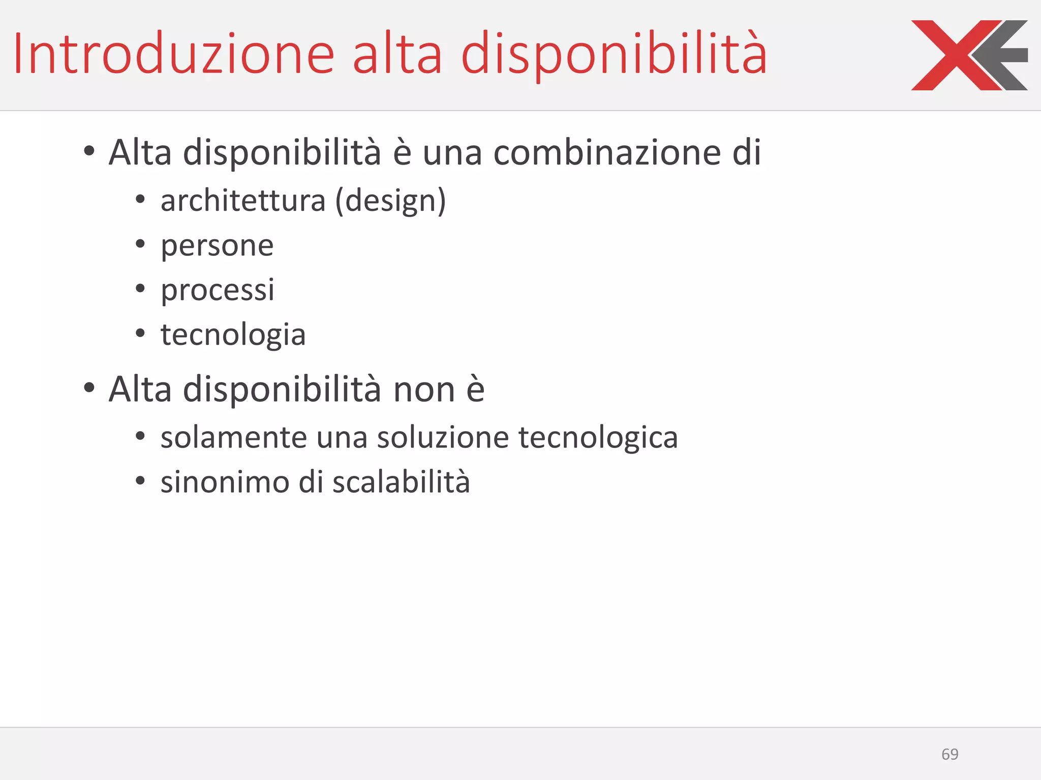 Introduzione alta disponibilità
• Alta disponibilità è una combinazione di
• architettura (design)
• persone
• processi
• tecnologia
• Alta disponibilità non è
• solamente una soluzione tecnologica
• sinonimo di scalabilità
69
 