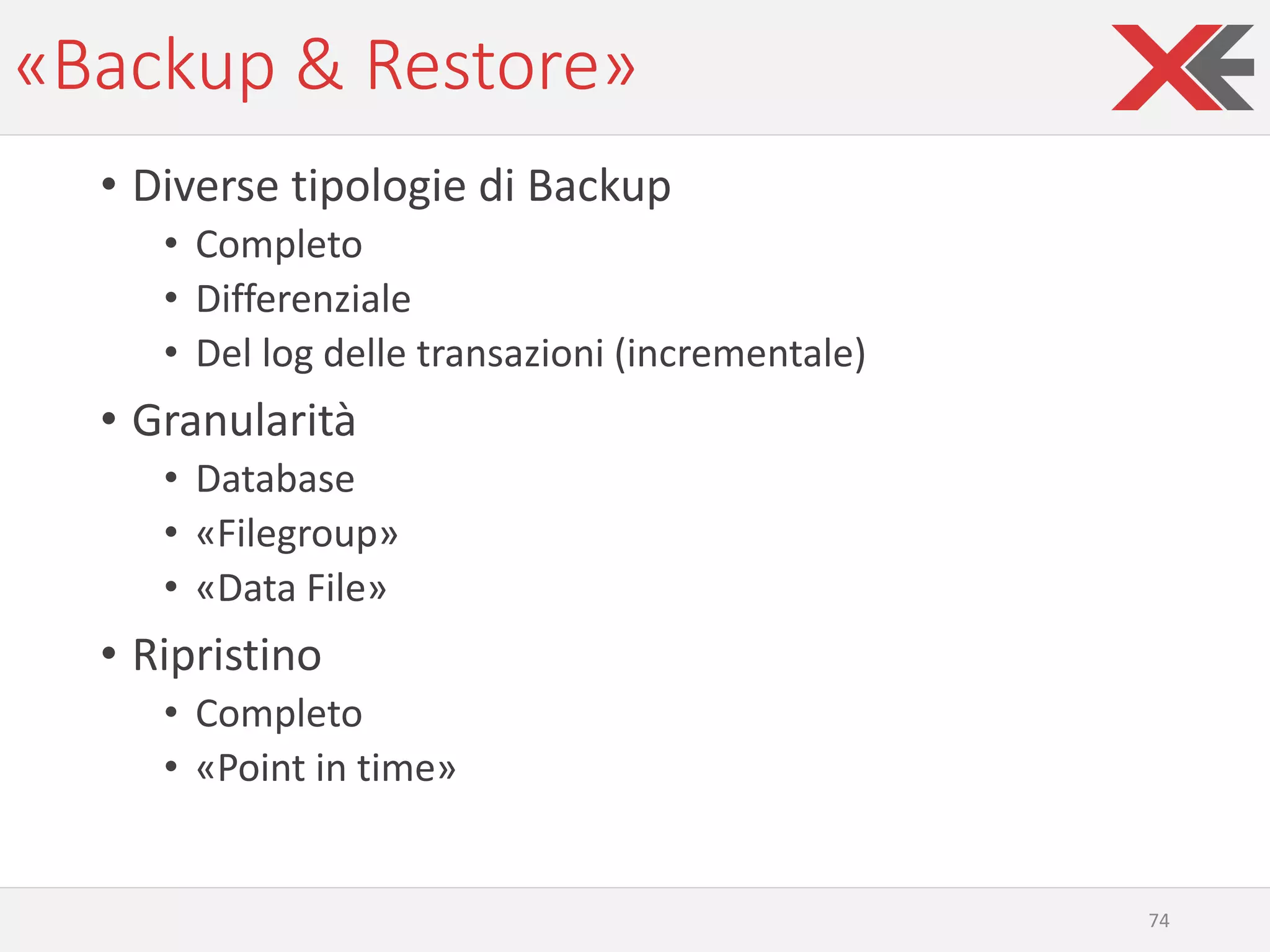 «Backup & Restore»
• Diverse tipologie di Backup
• Completo
• Differenziale
• Del log delle transazioni (incrementale)
• Granularità
• Database
• «Filegroup»
• «Data File»
• Ripristino
• Completo
• «Point in time»
74
 
