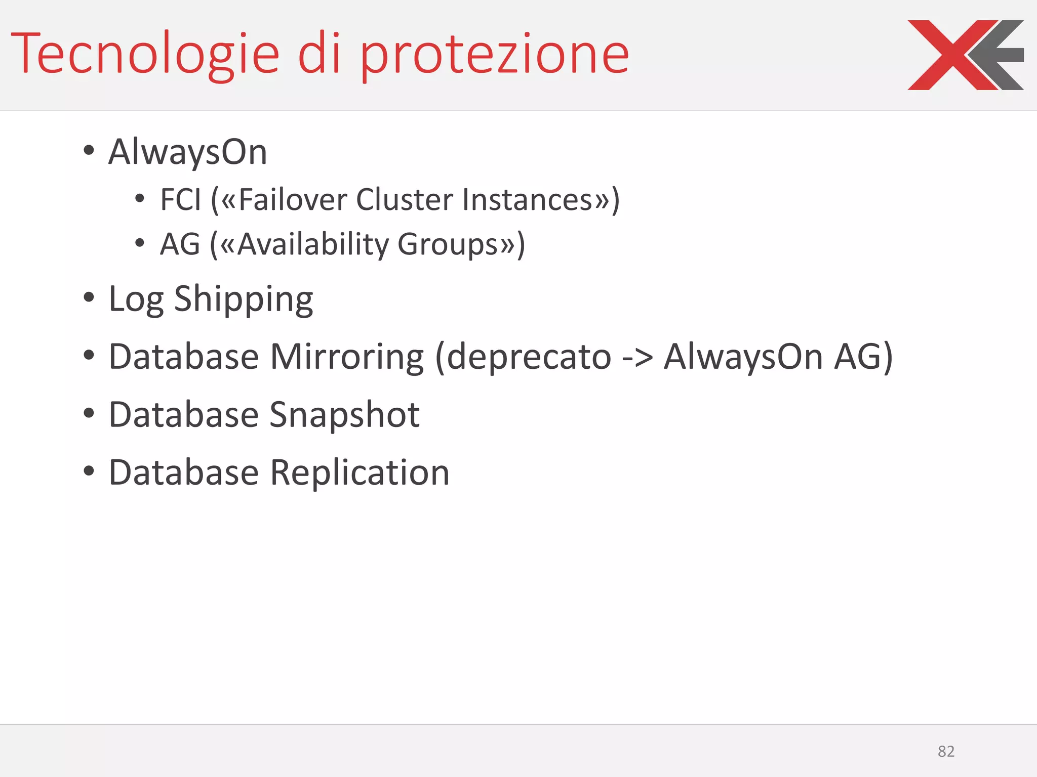 Tecnologie di protezione
• AlwaysOn
• FCI («Failover Cluster Instances»)
• AG («Availability Groups»)
• Log Shipping
• Database Mirroring (deprecato -> AlwaysOn AG)
• Database Snapshot
• Database Replication
82
 