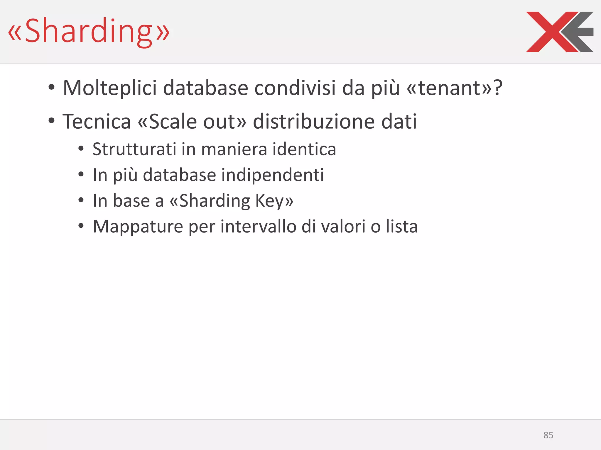 «Sharding»
• Molteplici database condivisi da più «tenant»?
• Tecnica «Scale out» distribuzione dati
• Strutturati in maniera identica
• In più database indipendenti
• In base a «Sharding Key»
• Mappature per intervallo di valori o lista
85
 