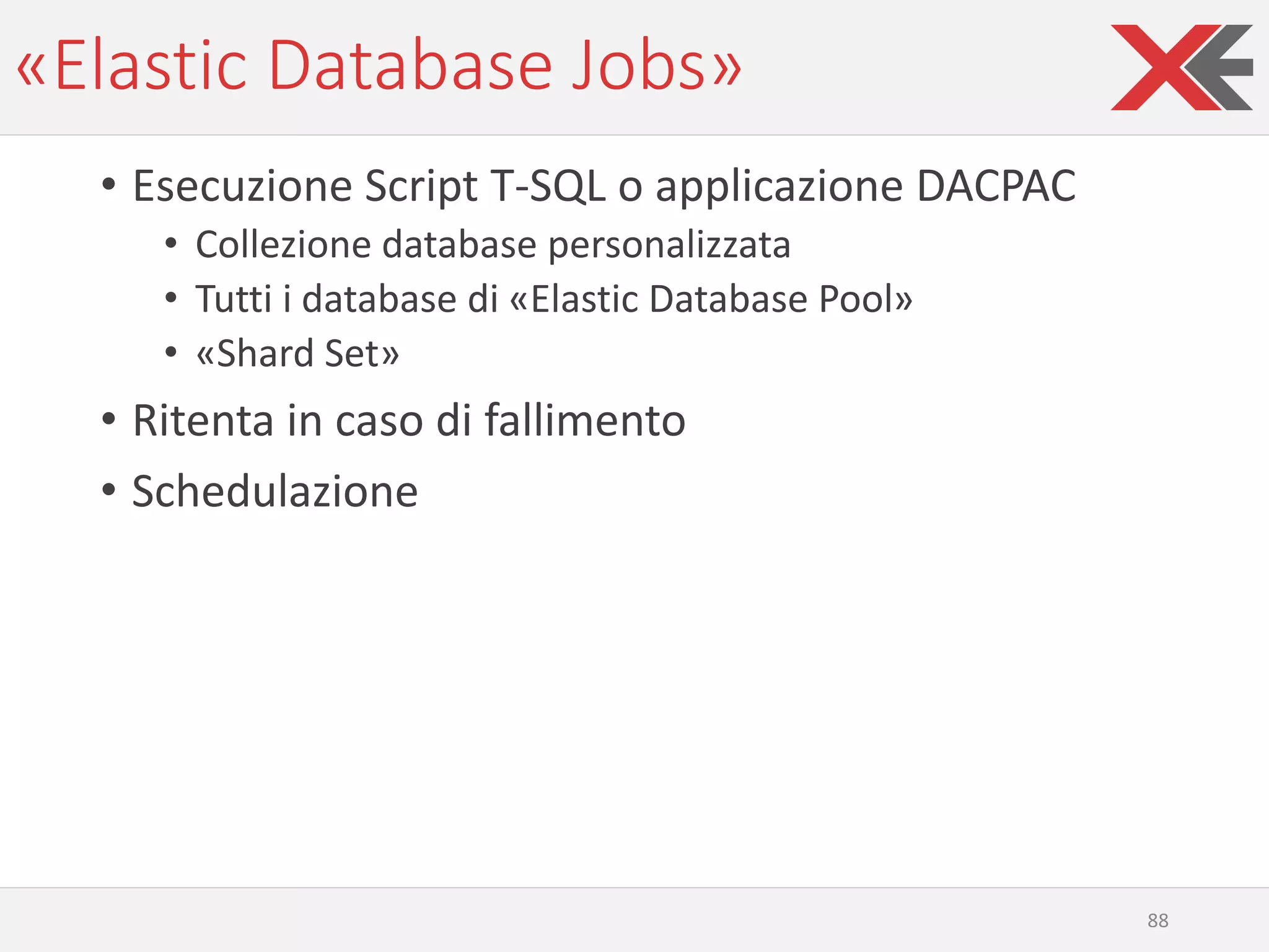 «Elastic Database Jobs»
• Esecuzione Script T-SQL o applicazione DACPAC
• Collezione database personalizzata
• Tutti i database di «Elastic Database Pool»
• «Shard Set»
• Ritenta in caso di fallimento
• Schedulazione
88
 