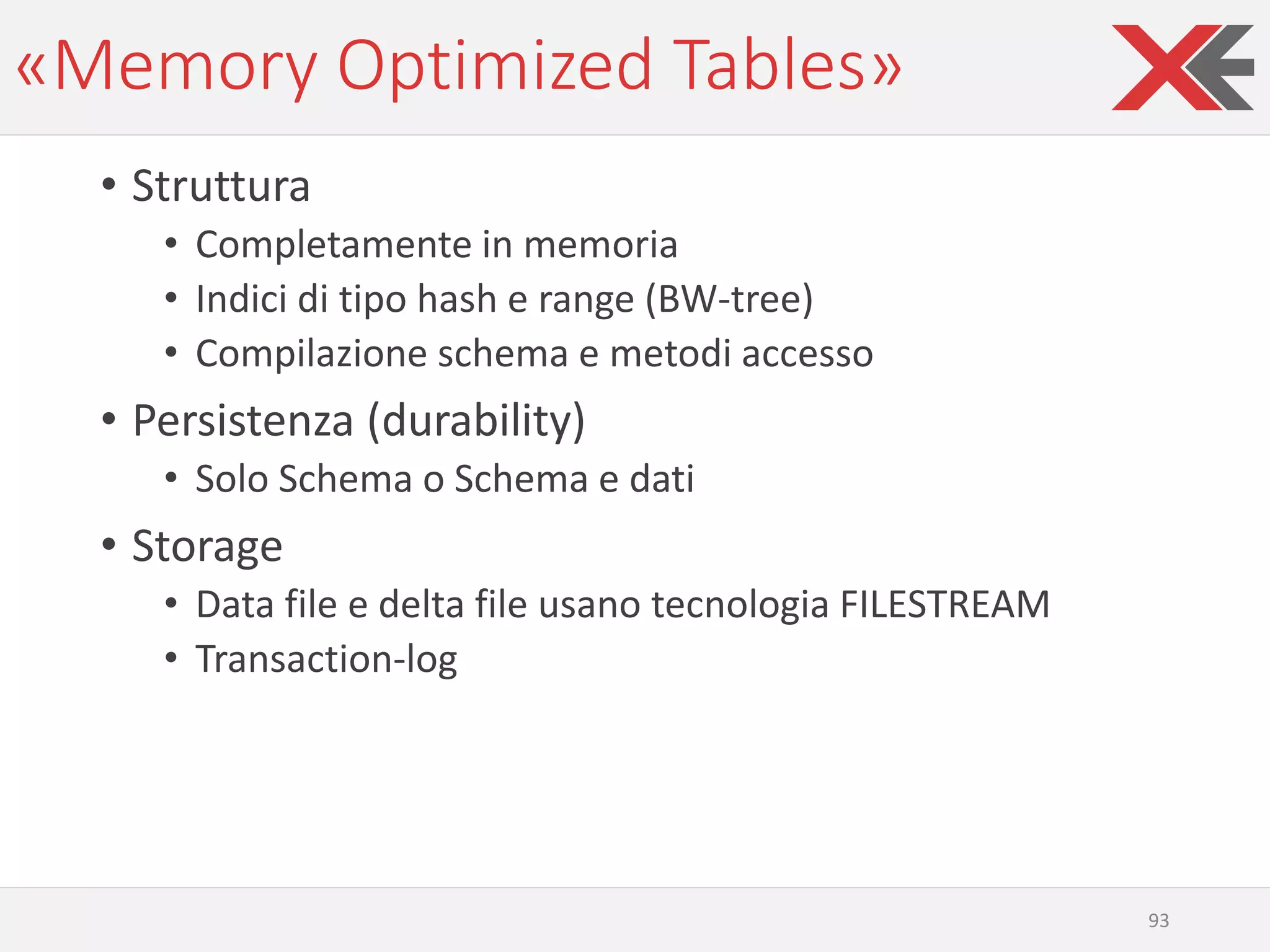«Memory Optimized Tables»
• Struttura
• Completamente in memoria
• Indici di tipo hash e range (BW-tree)
• Compilazione schema e metodi accesso
• Persistenza (durability)
• Solo Schema o Schema e dati
• Storage
• Data file e delta file usano tecnologia FILESTREAM
• Transaction-log
93
 