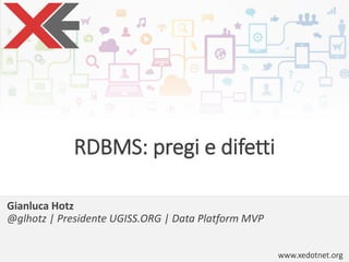 www.xedotnet.org
RDBMS: pregi e difetti
Gianluca Hotz
@glhotz | Presidente UGISS.ORG | Data Platform MVP
 