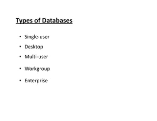 Types of Databases
• Single-user
• Desktop
• Multi-user
• Workgroup
• Enterprise
 