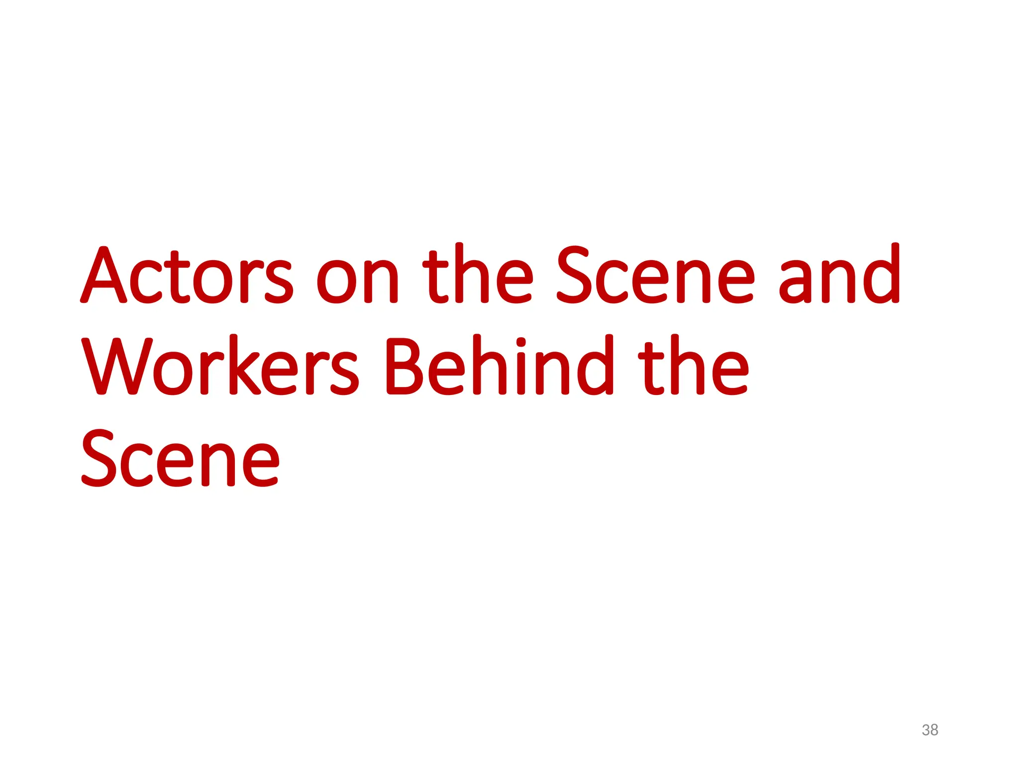 38
Actors on the Scene and
Workers Behind the
Scene
 