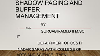 SHADOW PAGING AND
BUFFER
MANAGEMENT
Chetta
BY
GURUABIRAMI.D II M.SC
IT
DEPARTMENT OF CS& IT
NADAR SARASWATHI COLLEGE OF
 