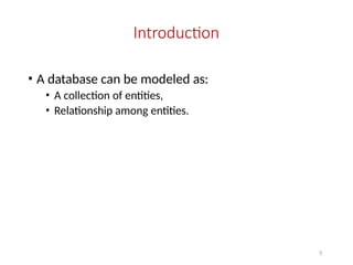 5
Introduction
• A database can be modeled as:
• A collection of entities,
• Relationship among entities.
 