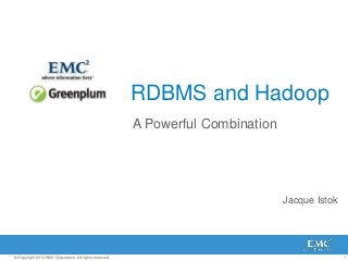 1© Copyright 2010 EMC Corporation. All rights reserved.
RDBMS and Hadoop
A Powerful Combination
Jacque Istok
 