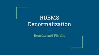 RDBMS
Denormalization
Beneﬁts and Pitfalls
 