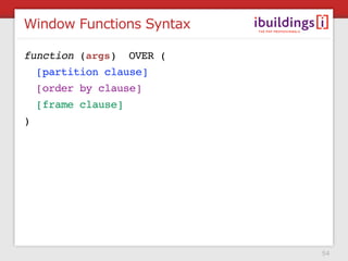 Window Functions Syntax

function (args) OVER (
  [partition clause]
  [order by clause]
  [frame clause]
)




                          54
 