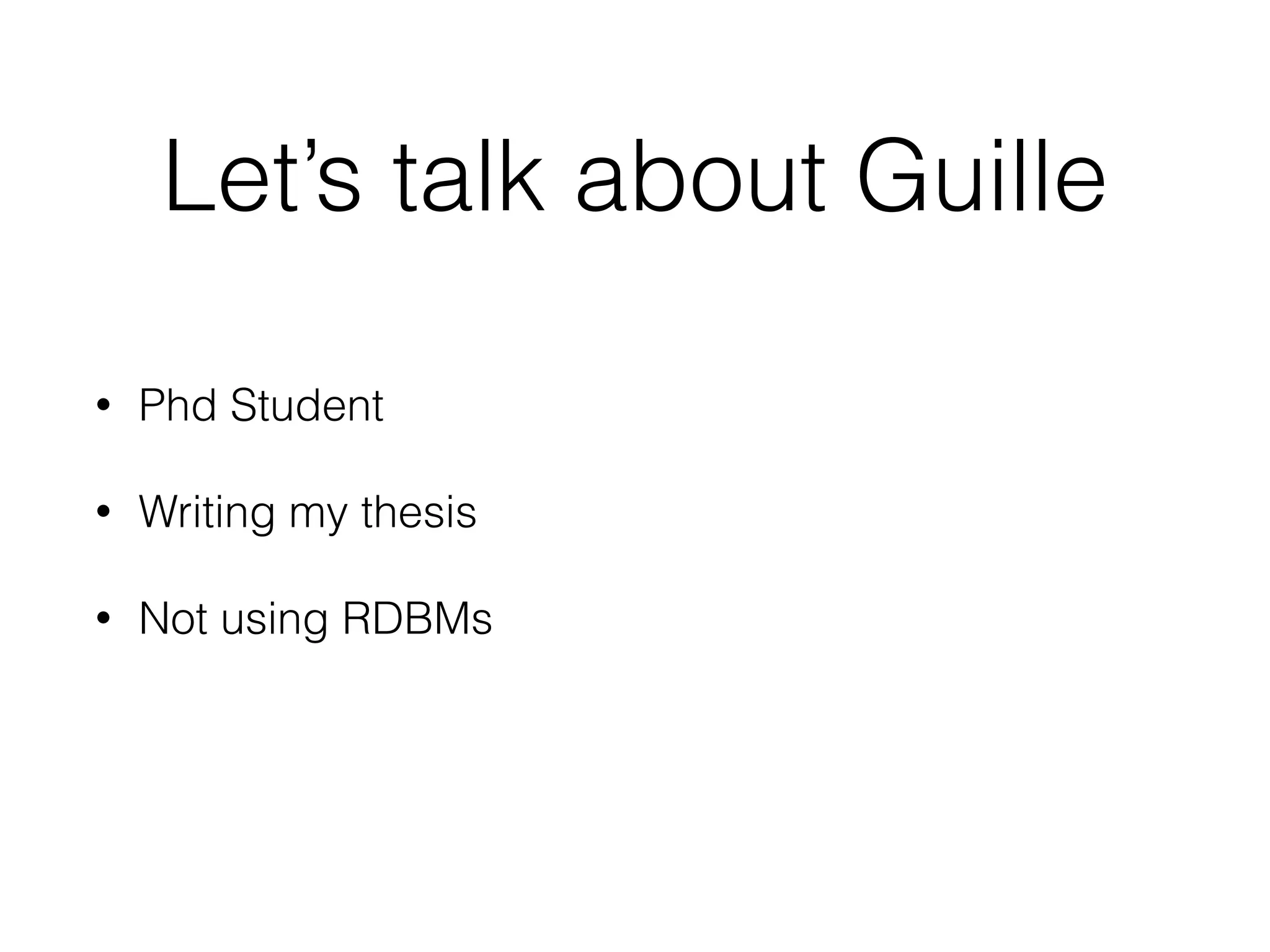 Let’s talk about Guille
• Phd Student
• Writing my thesis
• Not using RDBMs