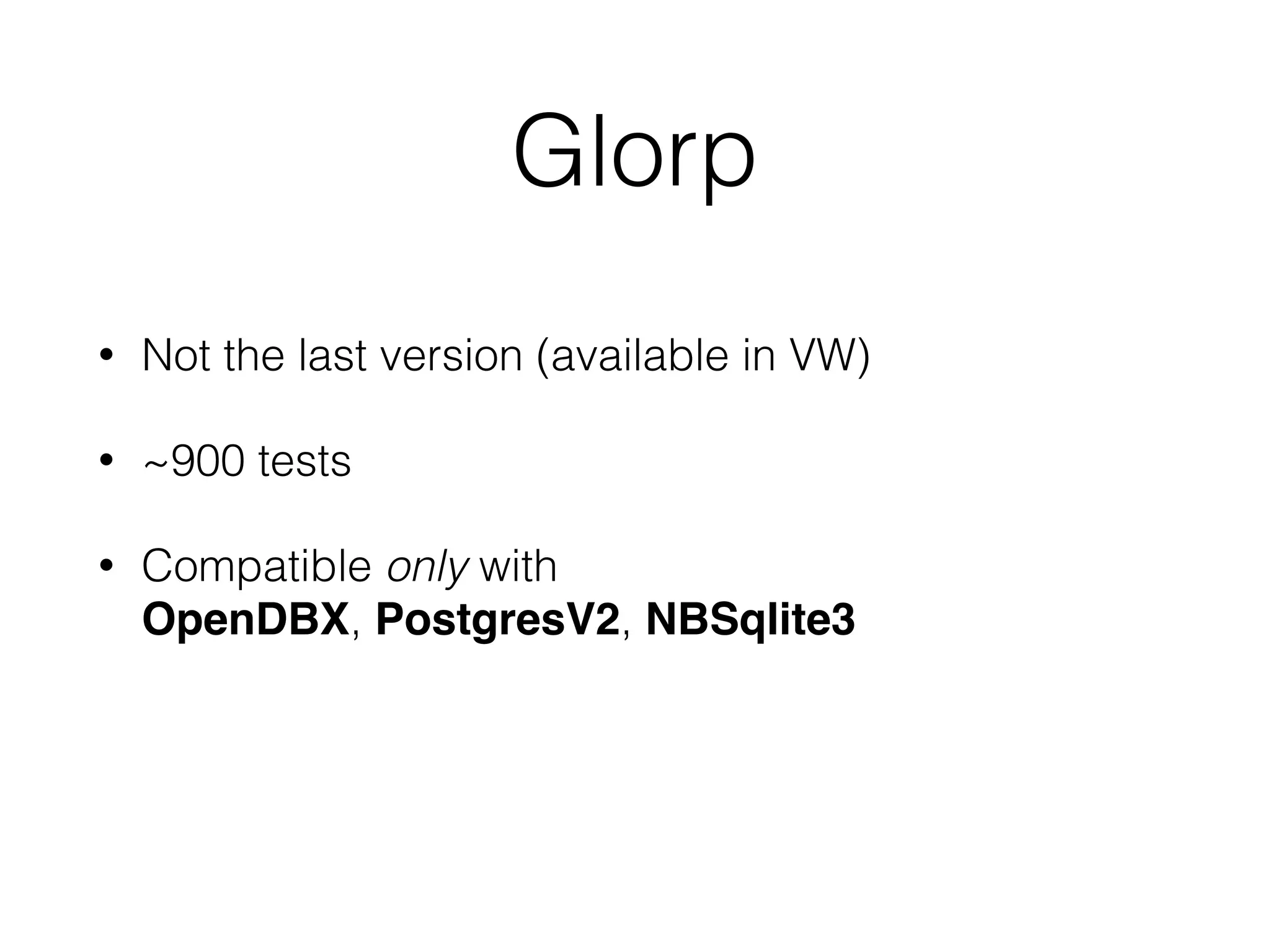 Glorp
• Not the last version (available in VW)
• ~900 tests
• Compatible only with
OpenDBX, PostgresV2, NBSqlite3