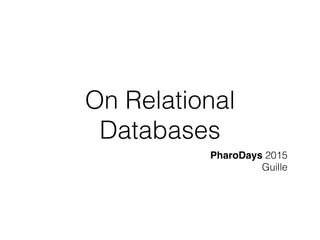 On Relational
Databases
PharoDays 2015
Guille
 