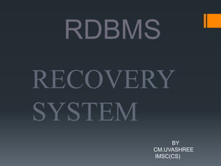 RDBMS
RECOVERY
SYSTEM
BY
CM.UVASHREE
IMSC(CS)
 