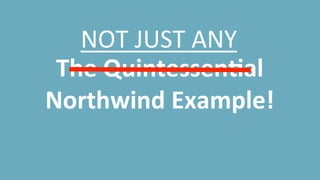 The	
  QuintessenDal	
  
Northwind	
  Example!	
  
	
  
NOT	
  JUST	
  ANY	
  
 