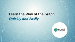 Learn	
  the	
  Way	
  of	
  the	
  Graph	
  
Quickly	
  and	
  Easily	
  
 