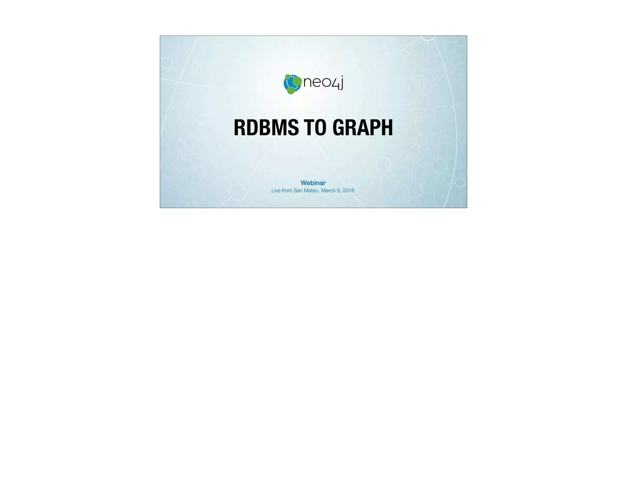 RDBMS TO GRAPH
Live from San Mateo, March 9, 2016
Webinar
 