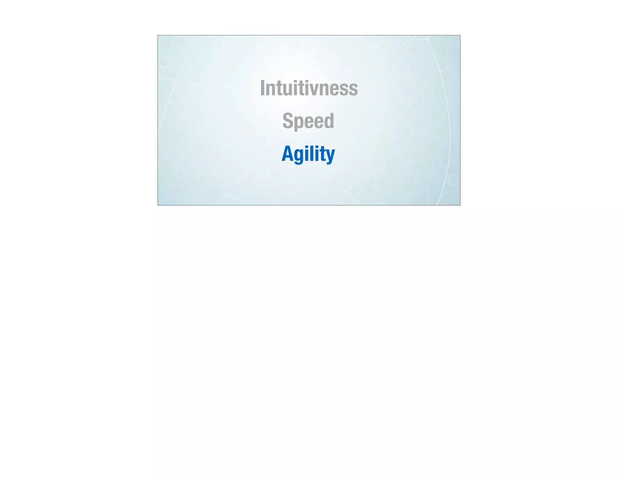 Intuitivness
Speed
Agility
 