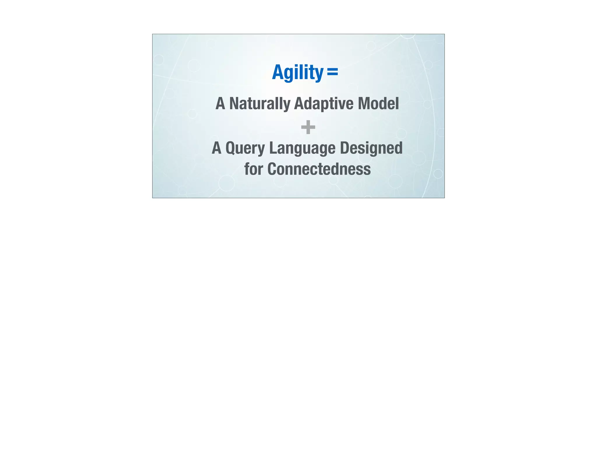 A Naturally Adaptive Model
A Query Language Designed
for Connectedness
+
=Agility
 