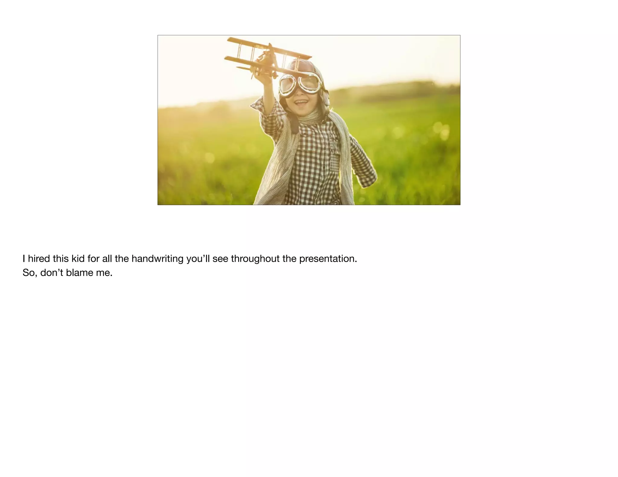 I hired this kid for all the handwriting you’ll see throughout the presentation.

So, don’t blame me.

 