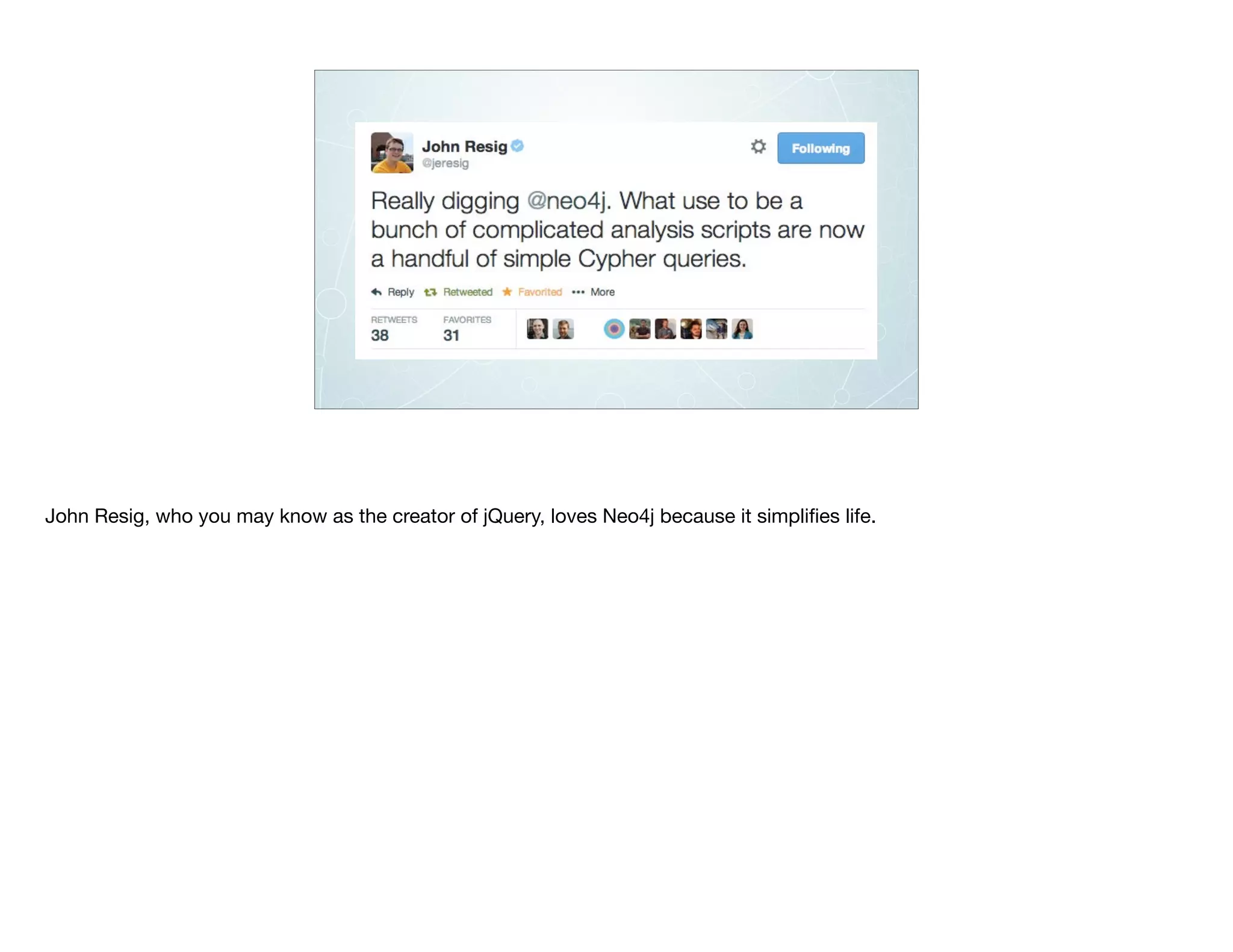 John Resig, who you may know as the creator of jQuery, loves Neo4j because it simpliﬁes life.
 