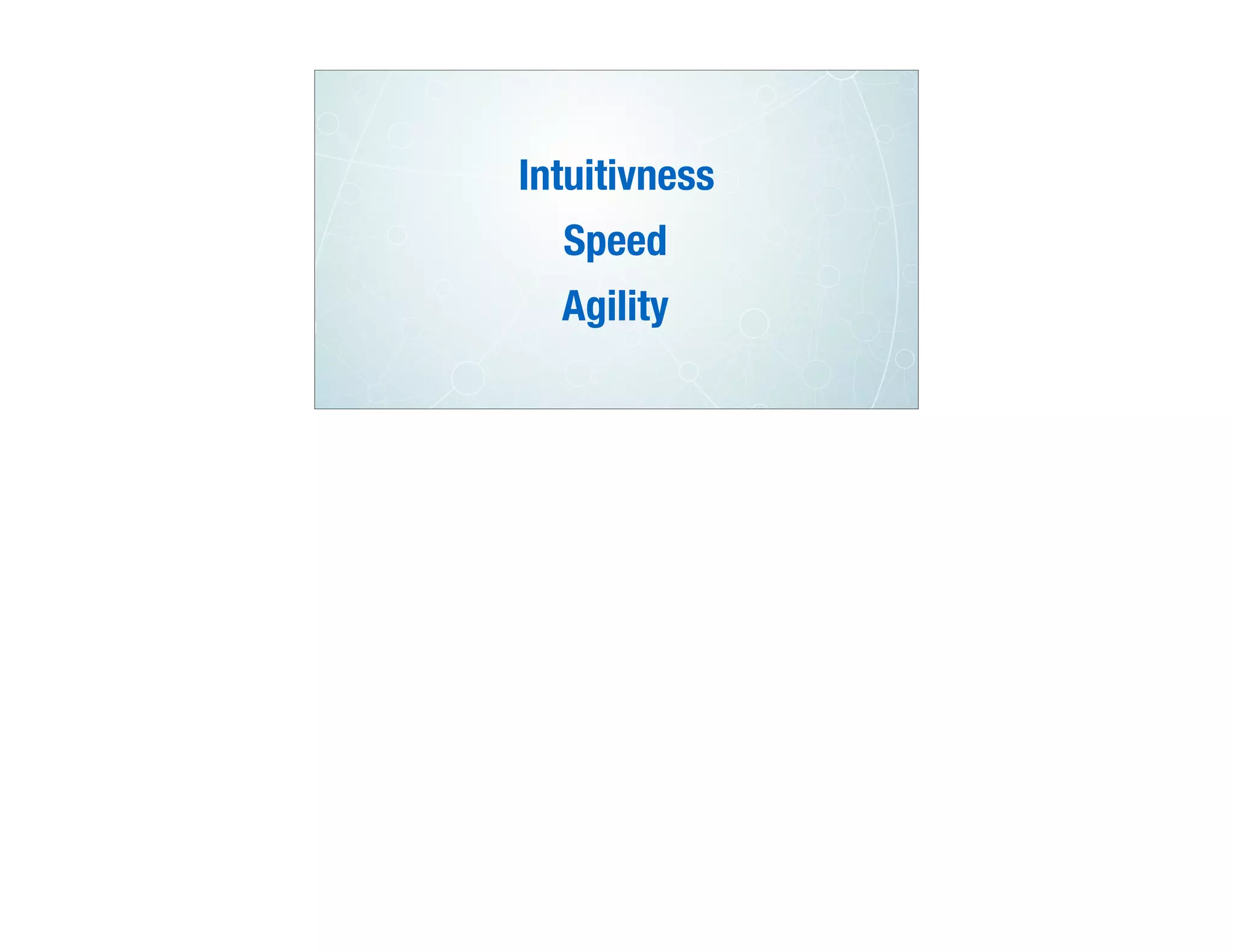 Intuitivness
Speed
Agility
 