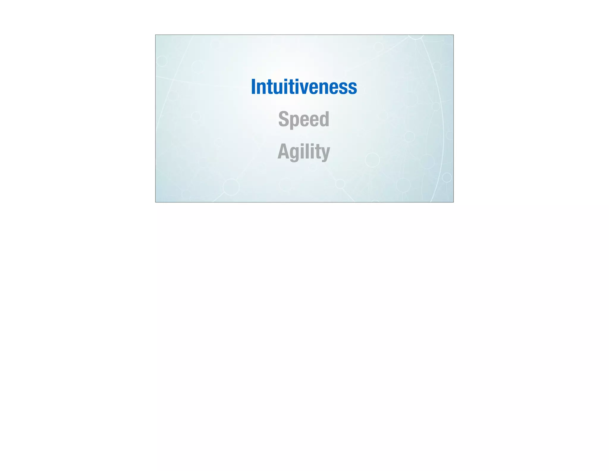 Intuitiveness
Speed
Agility
 