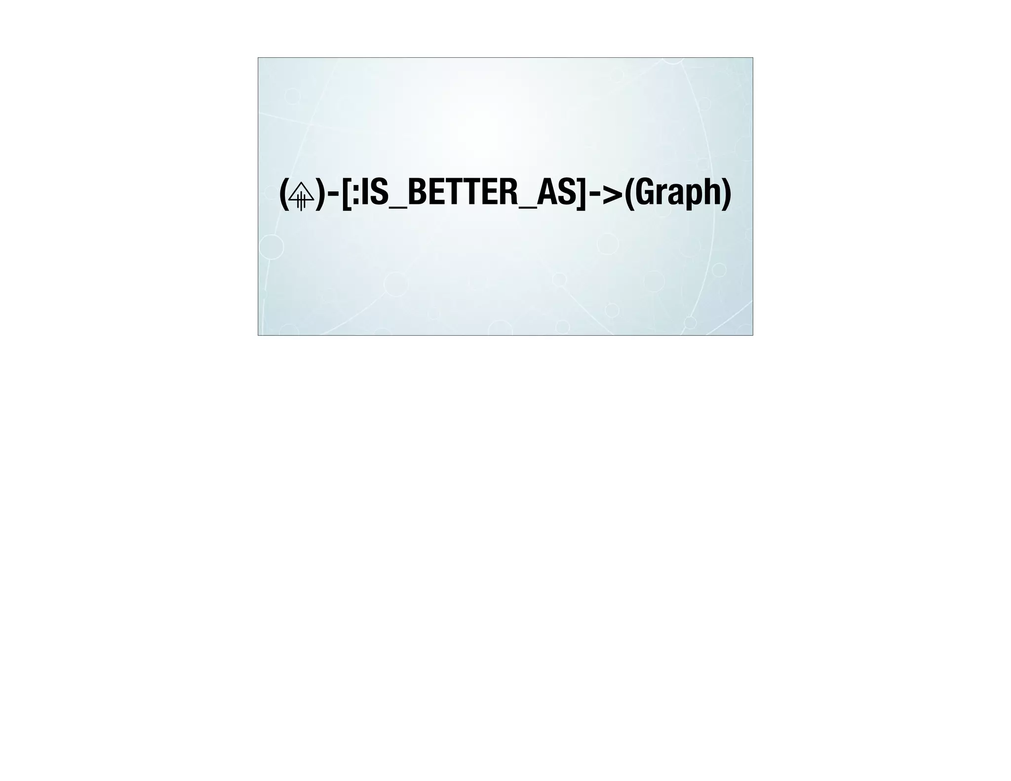 ( )-[:IS_BETTER_AS]->(Graph)
 