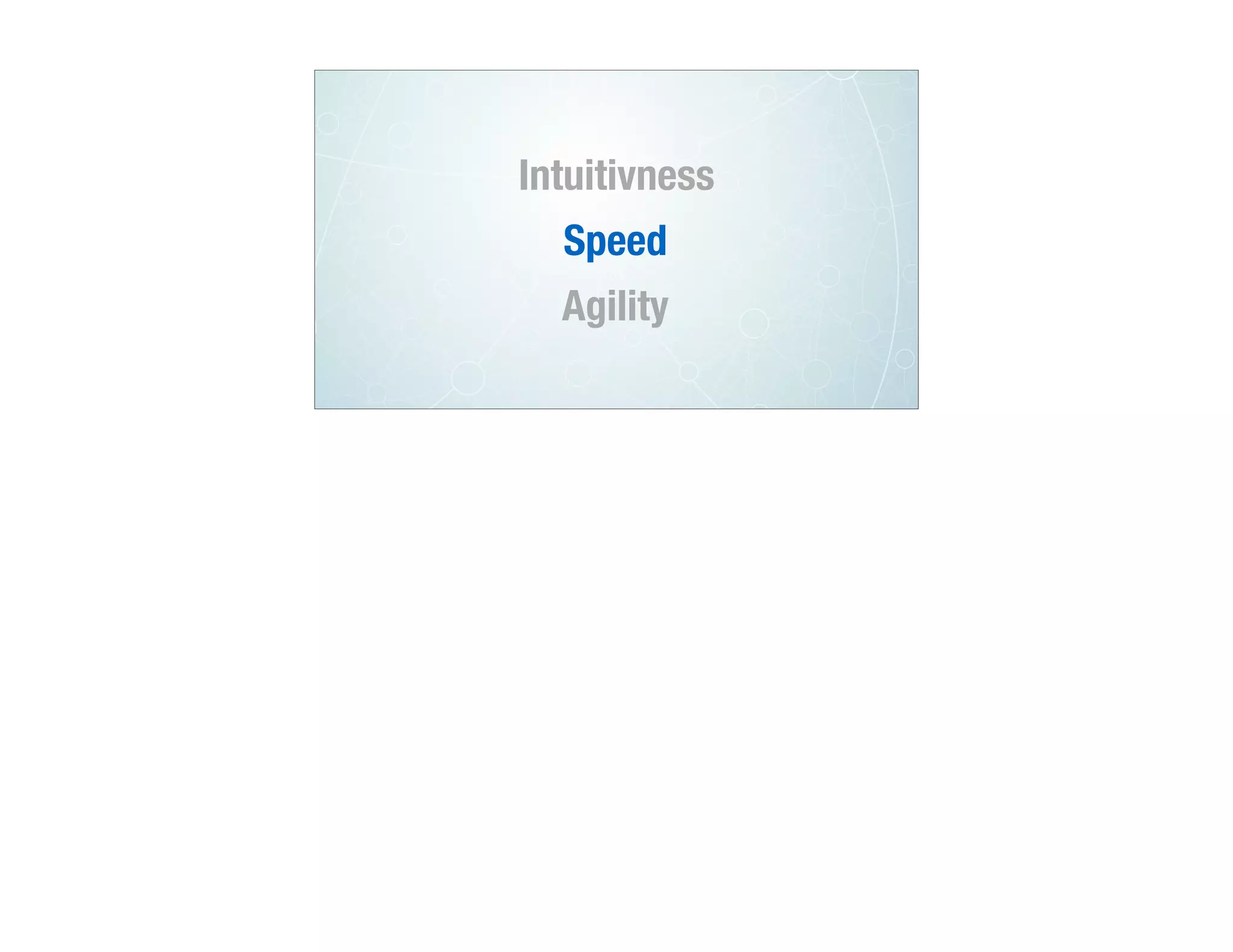 Intuitivness
Speed
Agility
 