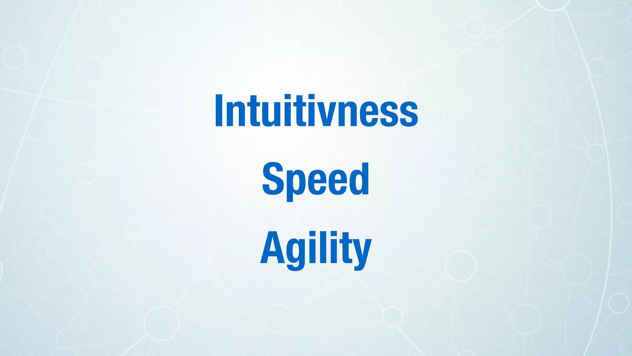 Intuitivness
Speed
Agility
 