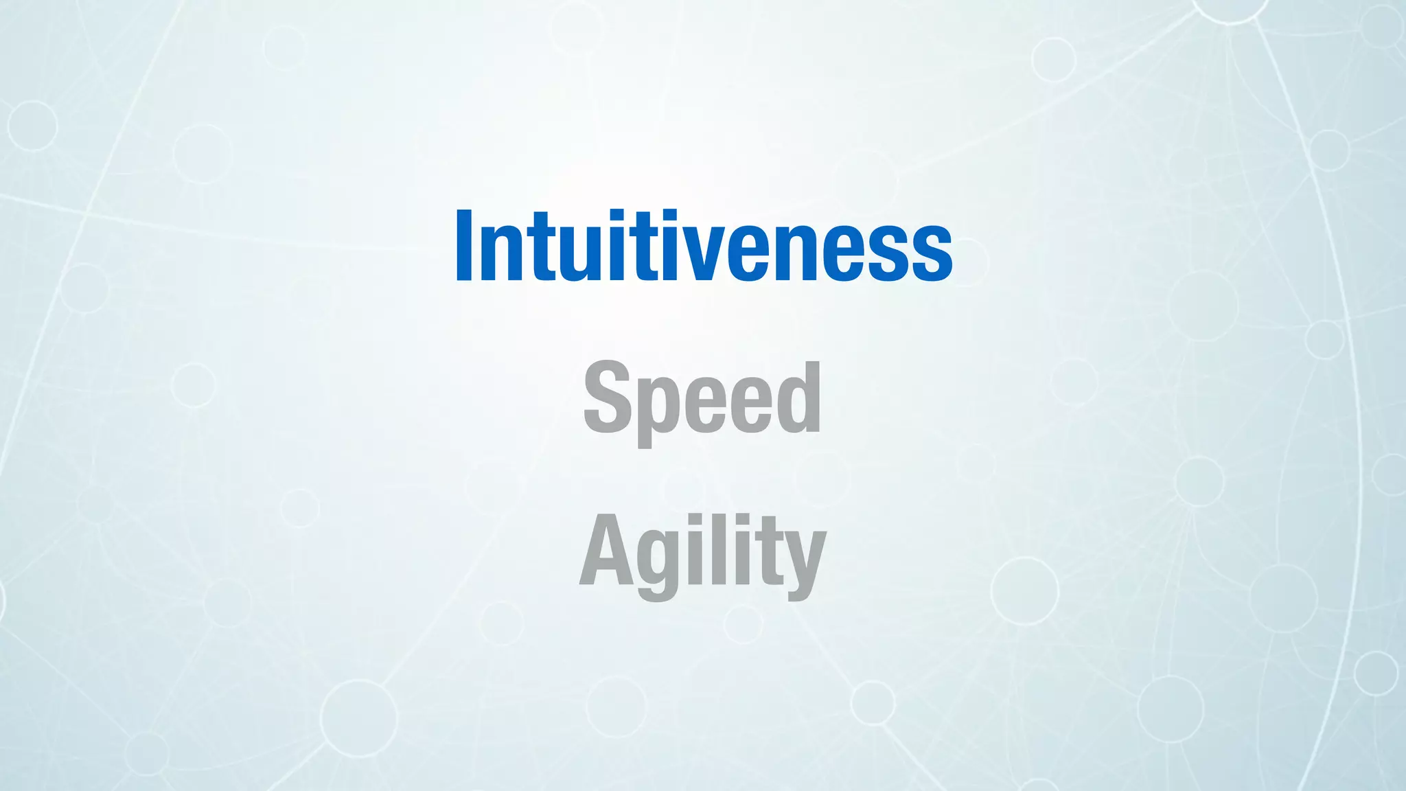 Intuitiveness
Speed
Agility
 