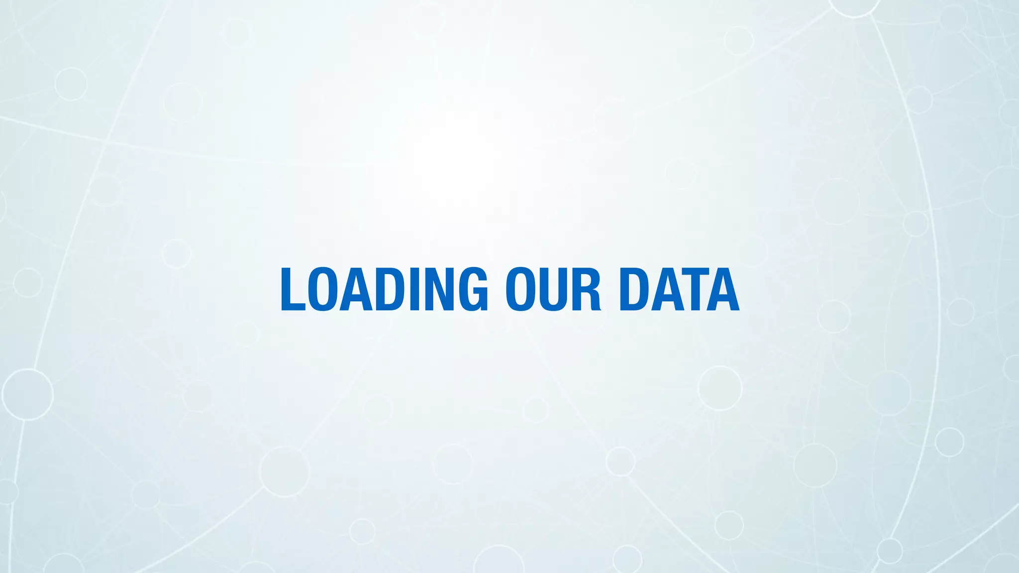 LOADING OUR DATA
 