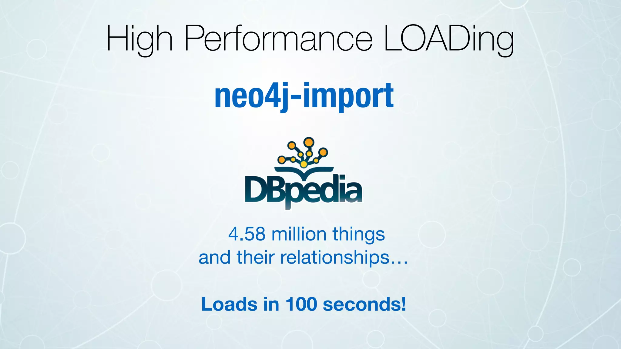 High Performance LOADing
neo4j-import
4.58 million things

and their relationships…

Loads in 100 seconds!
 