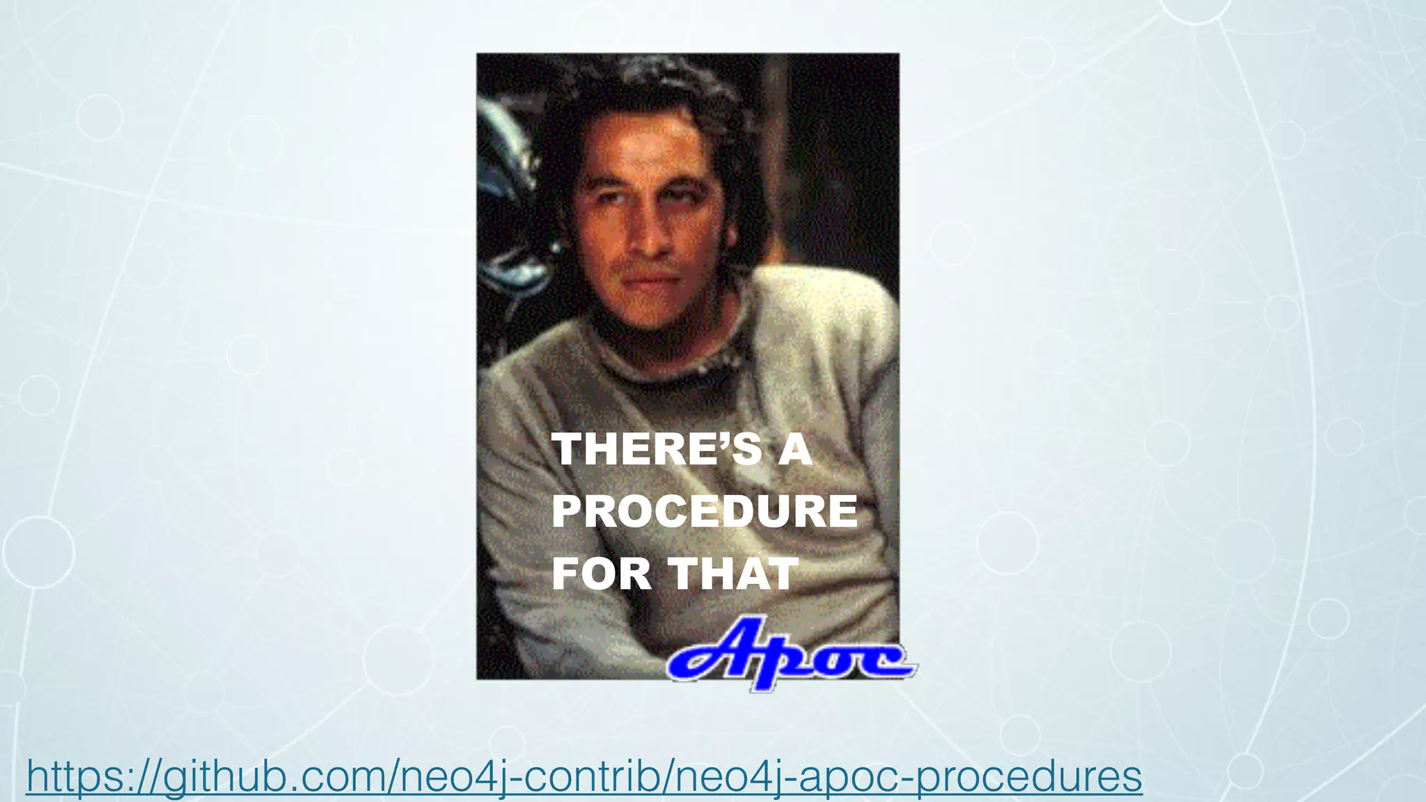 THERE’S A
PROCEDURE
FOR THAT
https://github.com/neo4j-contrib/neo4j-apoc-procedures
 