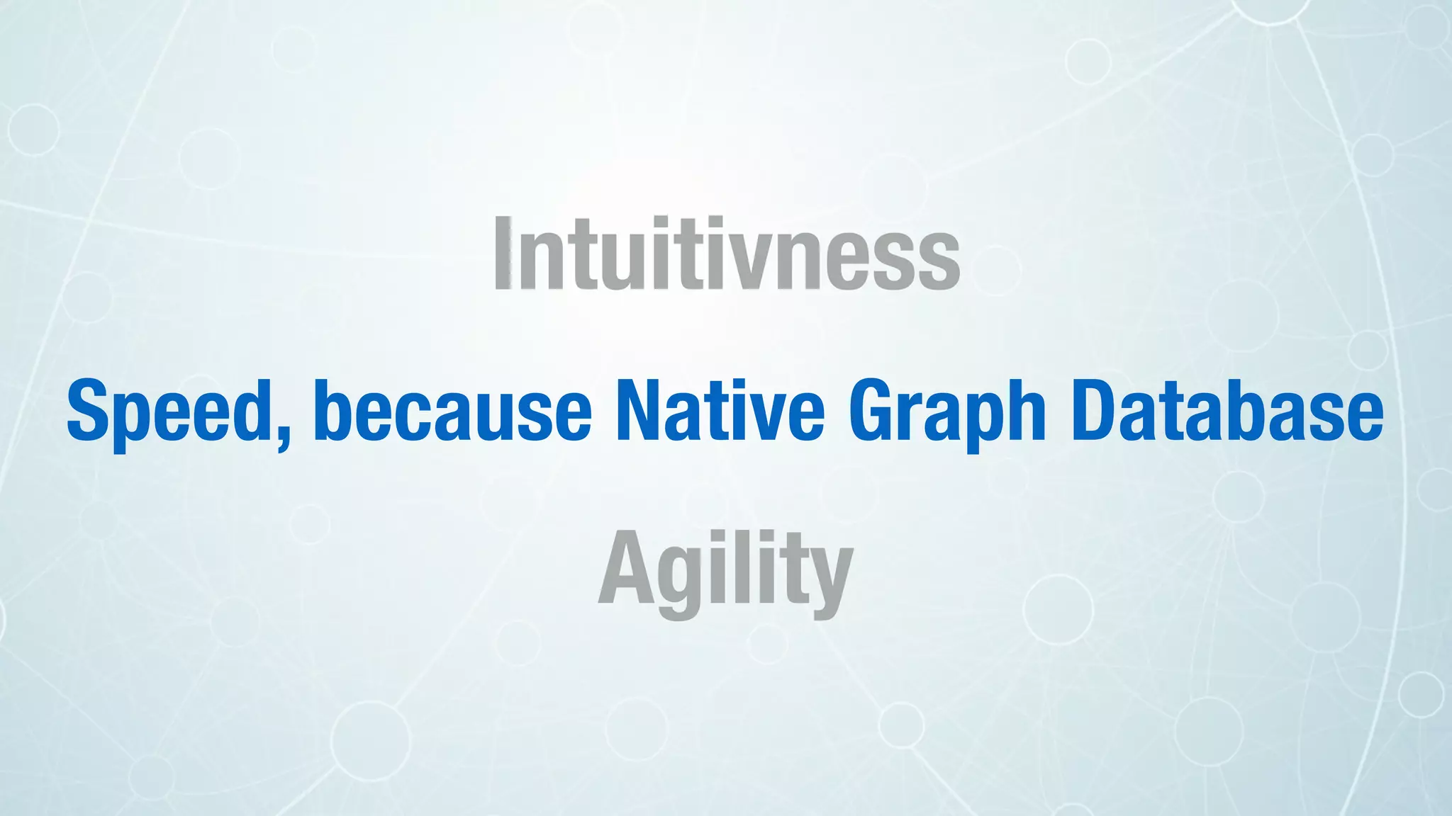 Intuitivness
Speed, because Native Graph Database
Agility
 