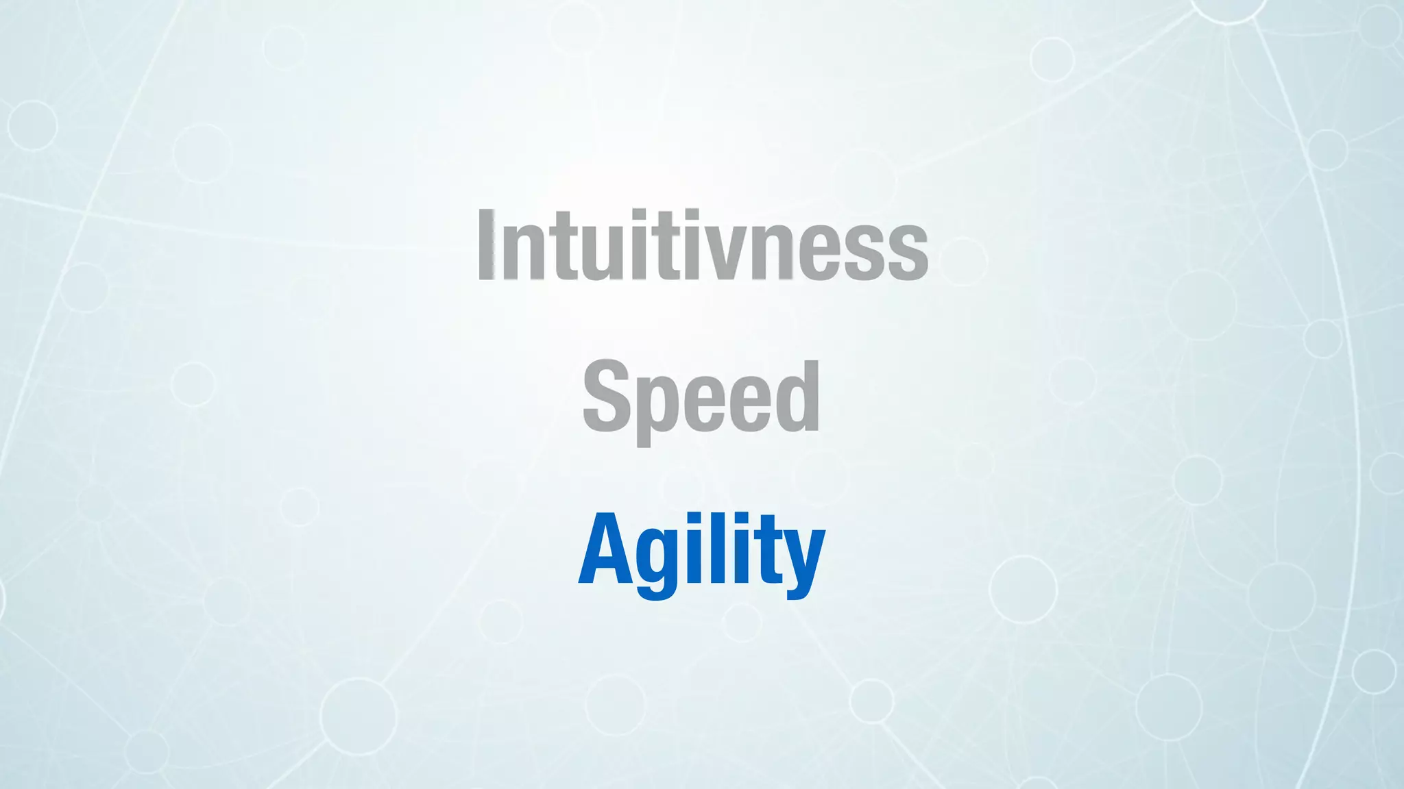 Intuitivness
Speed
Agility
 