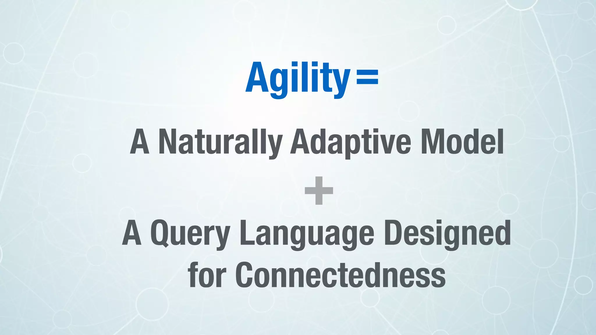 A Naturally Adaptive Model
A Query Language Designed
for Connectedness
+
=Agility
 