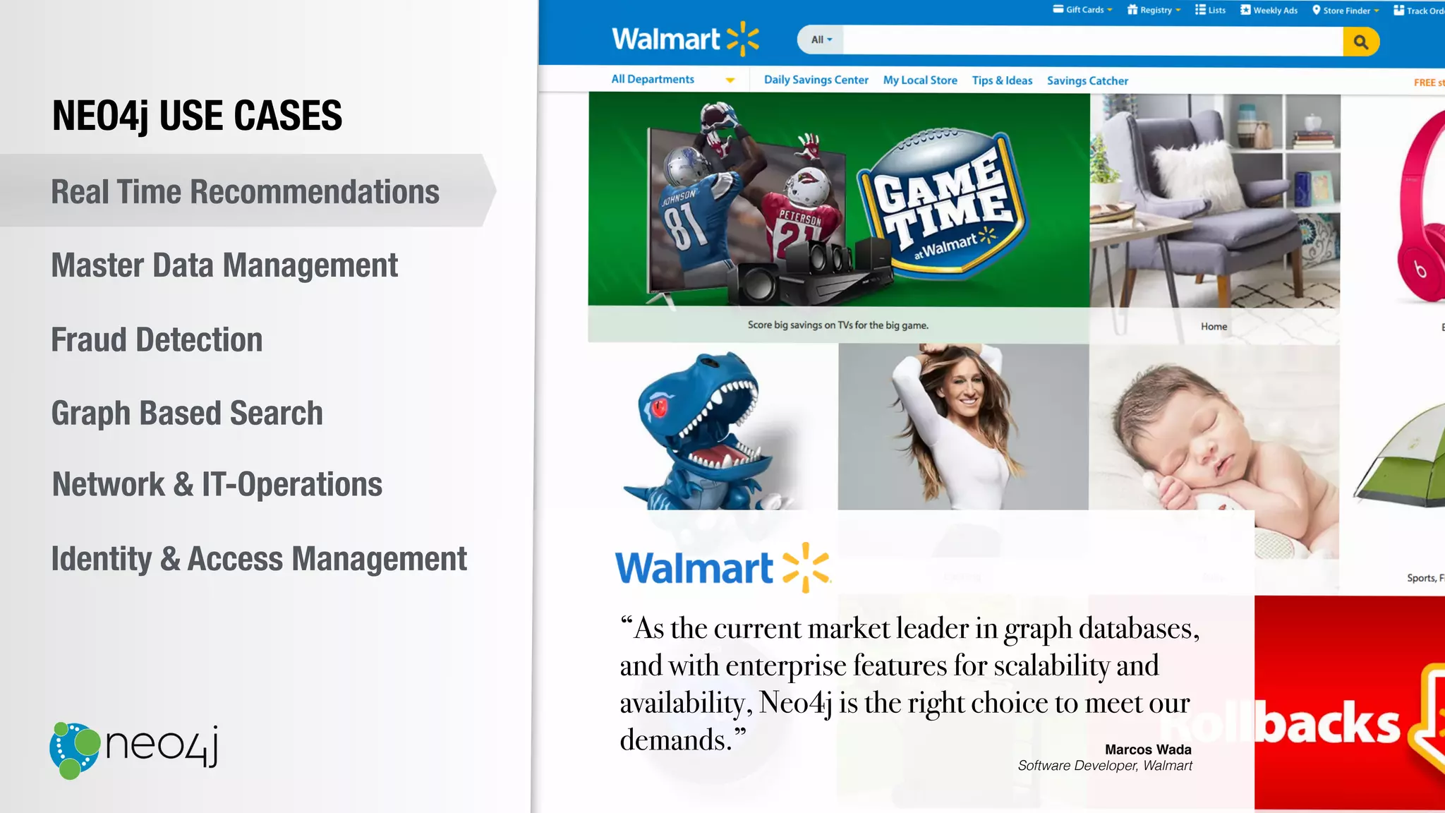 “As the current market leader in graph databases,
and with enterprise features for scalability and
availability, Neo4j is the right choice to meet our
demands.” Marcos Wada
Software Developer, Walmart
NEO4j USE CASES
Real Time Recommendations
Master Data Management
Fraud Detection
Identity & Access Management
Graph Based Search
Network & IT-Operations
 