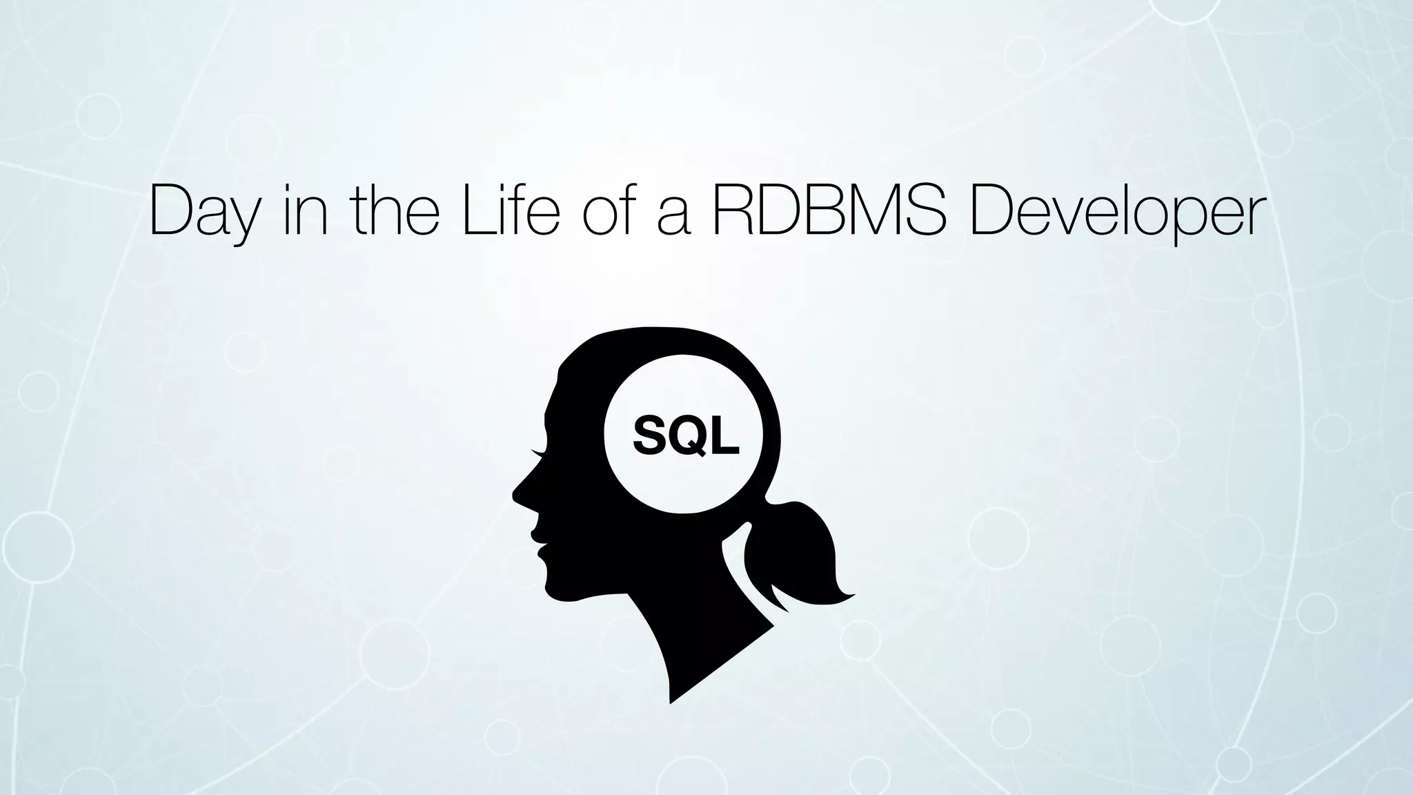 SQL
Day in the Life of a RDBMS Developer
 
