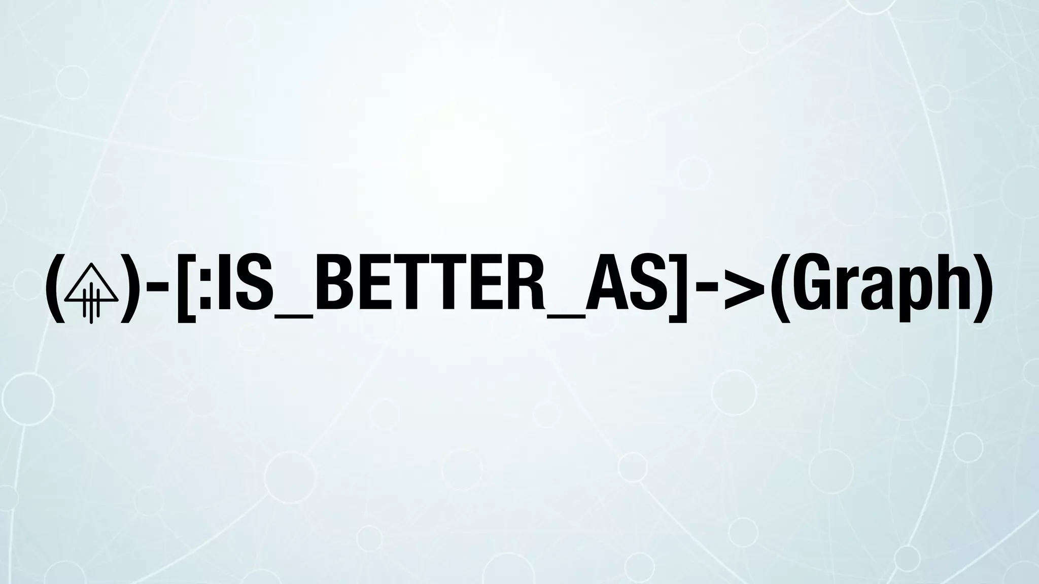 ( )-[:IS_BETTER_AS]->(Graph)
 