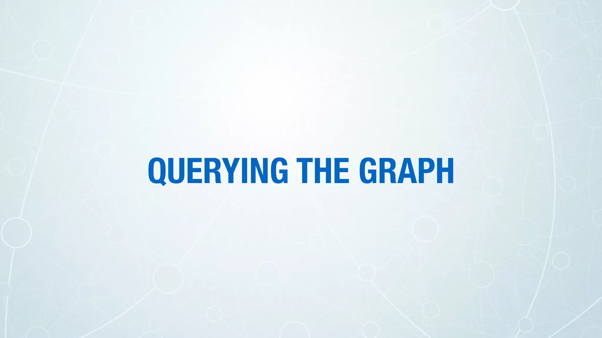 QUERYING THE GRAPH
 