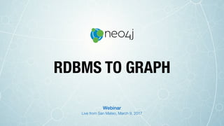 RDBMS TO GRAPH
Live from San Mateo, March 9, 2017
Webinar
 