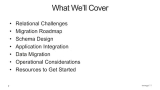 2
• Relational Challenges
• Migration Roadmap
• Schema Design
• Application Integration
• Data Migration
• Operational Considerations
• Resources to Get Started
What We’ll Cover
 