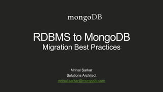 RDBMS to MongoDB
Migration Best Practices
Mrinal Sarkar
Solutions Architect
mrinal.sarkar@mongodb.com
 