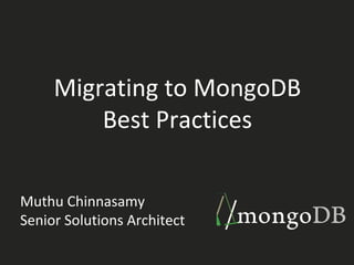 Migrating to MongoDB 
Best Practices 
Muthu Chinnasamy 
Senior Solutions Architect 
 