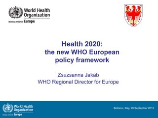 Health 2020:
  the new WHO European
     policy framework

      Zsuzsanna Jakab
WHO Regional Director for Europe



                              Bolzano, Italy, 28 September 2012
 