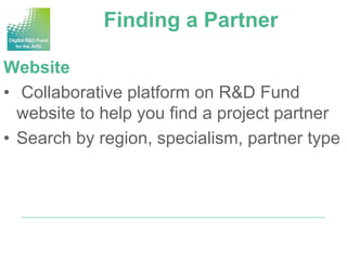 Finding a Partner

Website
• Collaborative platform on R&D Fund
  website to help you find a project partner
• Search by region, specialism, partner type
 