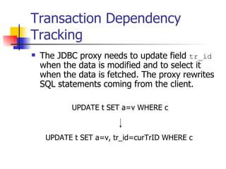 Transaction Dependency Tracking The JDBC proxy needs to update field  tr_id  when the data is modified and to select it when the data is fetched. The proxy rewrites SQL statements coming from the client. UPDATE t SET a=v WHERE c UPDATE t SET a=v, tr_id=curTrID WHERE c 